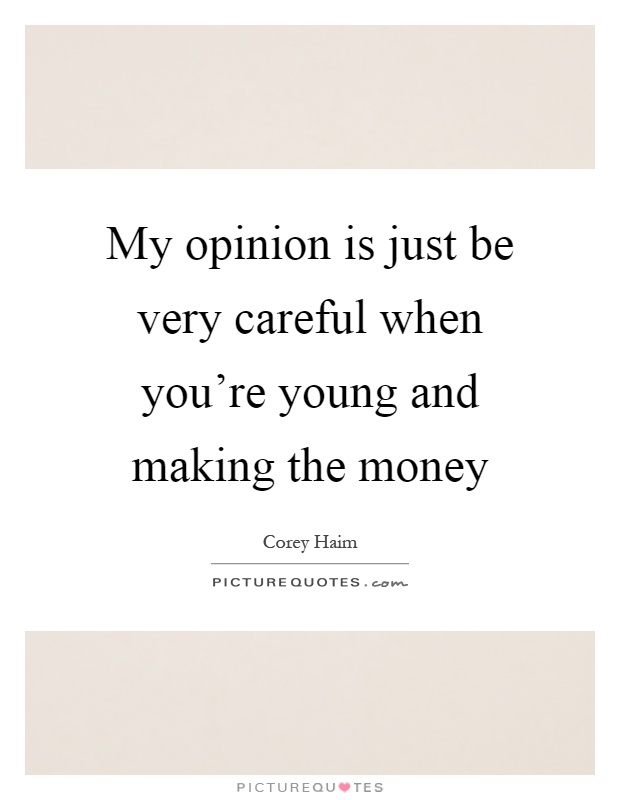 My opinion is just be very careful when you're young and making the money Picture Quote #1
