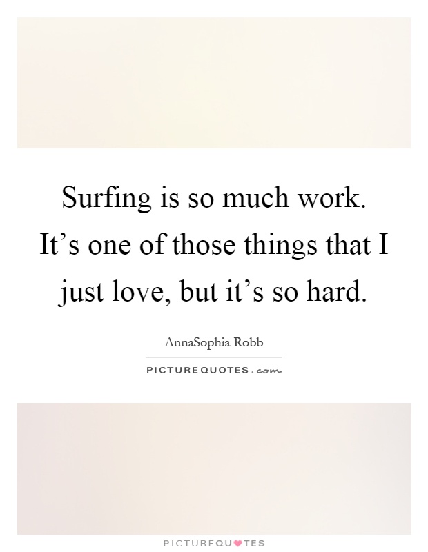 Surfing is so much work. It's one of those things that I just love, but it's so hard Picture Quote #1