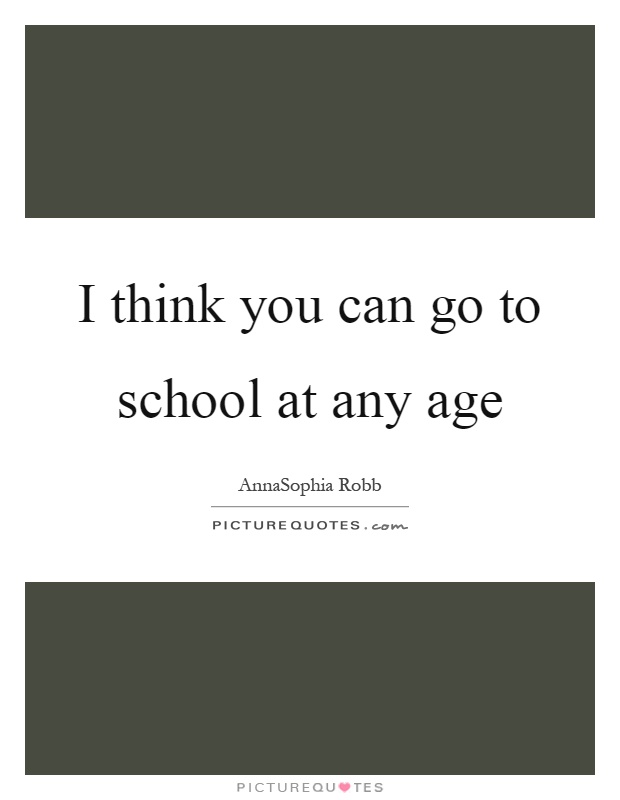 I think you can go to school at any age Picture Quote #1