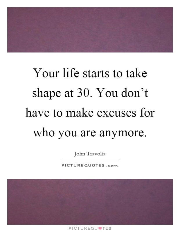 Your life starts to take shape at 30. You don't have to make excuses for who you are anymore Picture Quote #1