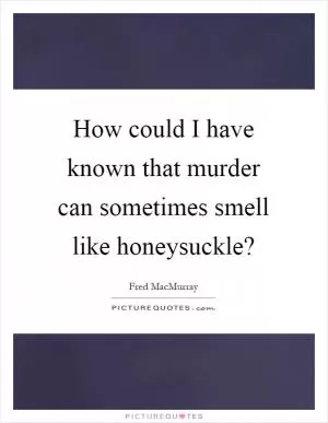 How could I have known that murder can sometimes smell like honeysuckle? Picture Quote #1
