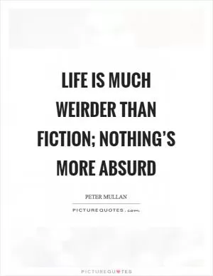 Life is much weirder than fiction; nothing’s more absurd Picture Quote #1