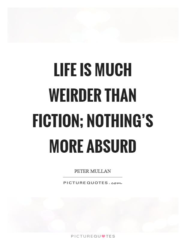 Life is much weirder than fiction; nothing's more absurd Picture Quote #1