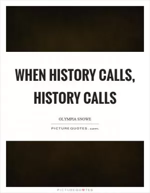 When history calls, history calls Picture Quote #1
