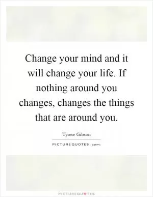Change your mind and it will change your life. If nothing around you changes, changes the things that are around you Picture Quote #1