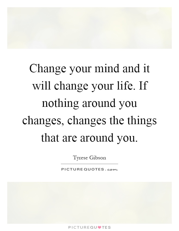 Change your mind and it will change your life. If nothing around you changes, changes the things that are around you Picture Quote #1