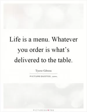 Life is a menu. Whatever you order is what’s delivered to the table Picture Quote #1