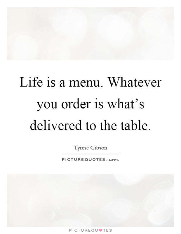 Life is a menu. Whatever you order is what's delivered to the table Picture Quote #1