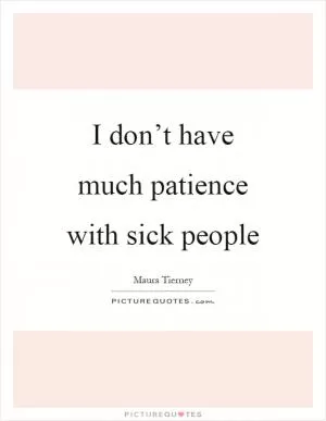 I don’t have much patience with sick people Picture Quote #1