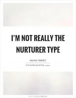 I’m not really the nurturer type Picture Quote #1