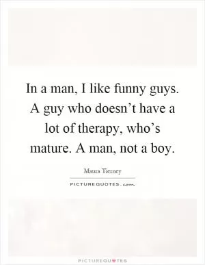 In a man, I like funny guys. A guy who doesn’t have a lot of therapy, who’s mature. A man, not a boy Picture Quote #1