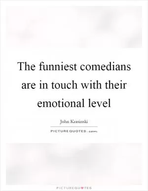 The funniest comedians are in touch with their emotional level Picture Quote #1