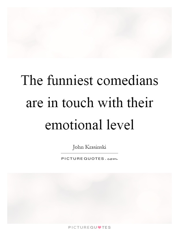 The funniest comedians are in touch with their emotional level Picture Quote #1
