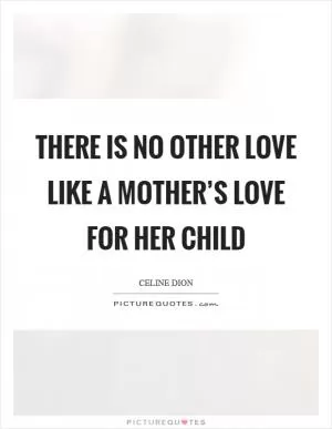 There is no other love like a mother’s love for her child Picture Quote #1
