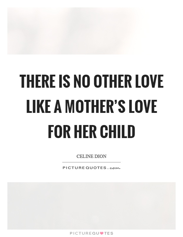There is no other love like a mother's love for her child Picture Quote #1
