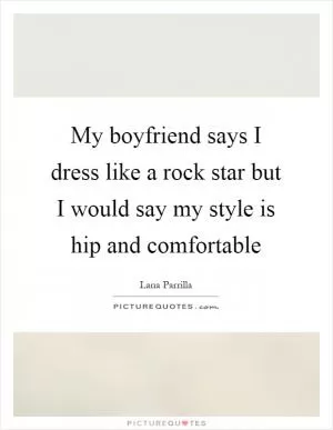 My boyfriend says I dress like a rock star but I would say my style is hip and comfortable Picture Quote #1