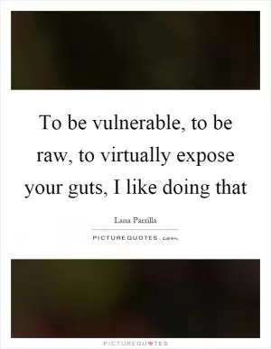 To be vulnerable, to be raw, to virtually expose your guts, I like doing that Picture Quote #1