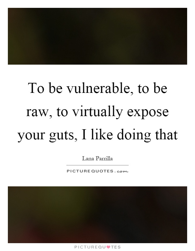 To be vulnerable, to be raw, to virtually expose your guts, I like doing that Picture Quote #1