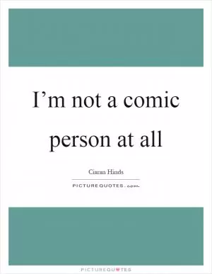 I’m not a comic person at all Picture Quote #1