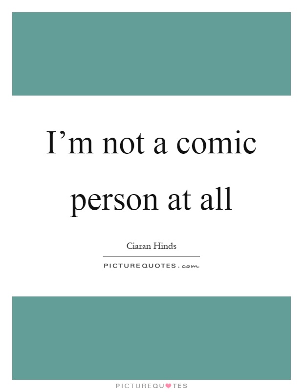 I'm not a comic person at all Picture Quote #1
