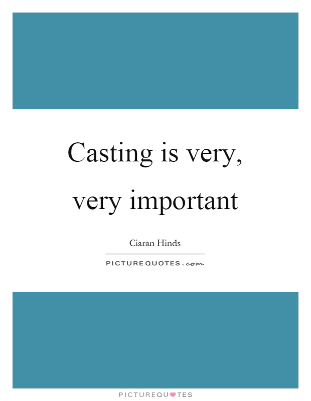 Casting is very, very important Picture Quote #1