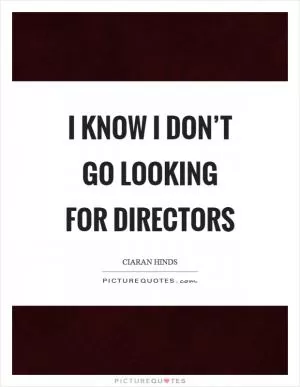 I know I don’t go looking for directors Picture Quote #1