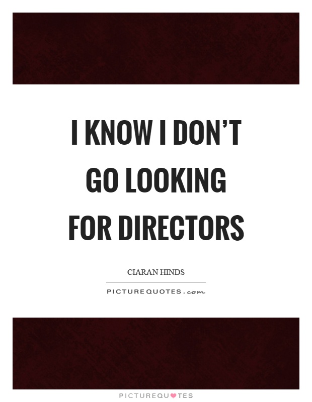 I know I don't go looking for directors Picture Quote #1