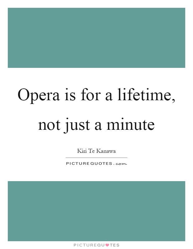 Opera is for a lifetime, not just a minute Picture Quote #1
