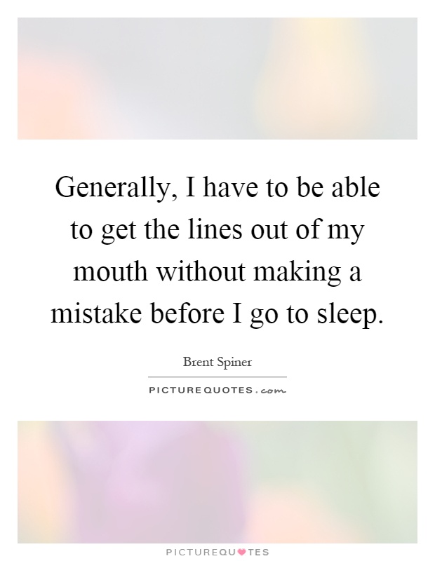 Generally, I have to be able to get the lines out of my mouth without making a mistake before I go to sleep Picture Quote #1