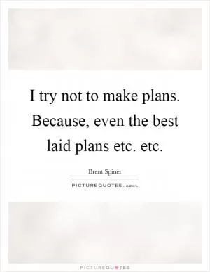 I try not to make plans. Because, even the best laid plans etc. etc Picture Quote #1