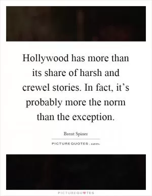 Hollywood has more than its share of harsh and crewel stories. In fact, it’s probably more the norm than the exception Picture Quote #1