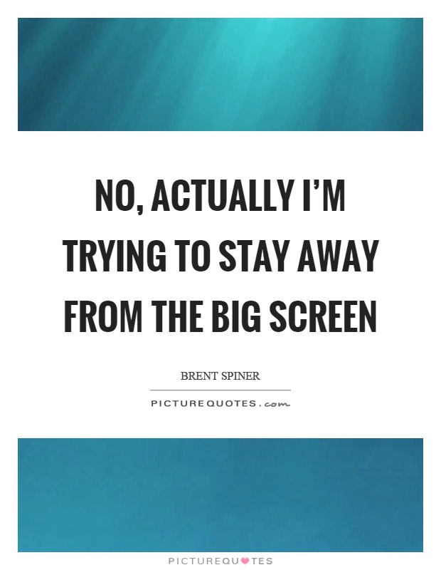 No, actually I'm trying to stay away from the big screen Picture Quote #1
