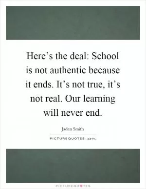 Here’s the deal: School is not authentic because it ends. It’s not true, it’s not real. Our learning will never end Picture Quote #1