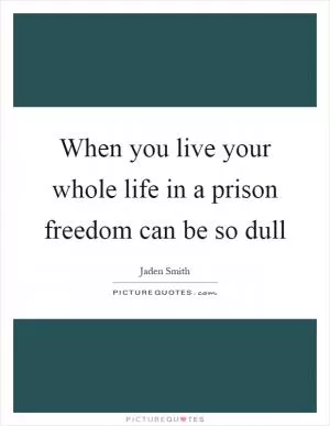 When you live your whole life in a prison freedom can be so dull Picture Quote #1
