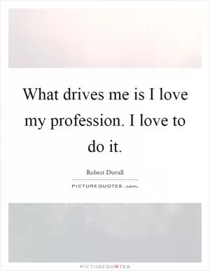 What drives me is I love my profession. I love to do it Picture Quote #1