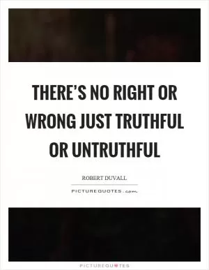 There’s no right or wrong just truthful or untruthful Picture Quote #1