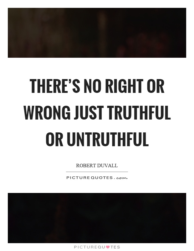 There's no right or wrong just truthful or untruthful Picture Quote #1