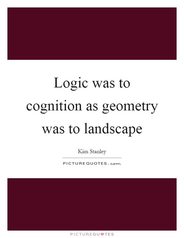 Logic was to cognition as geometry was to landscape Picture Quote #1