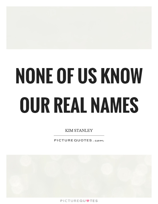 None of us know our real names Picture Quote #1