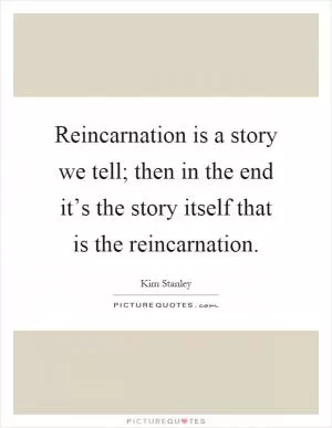 Reincarnation is a story we tell; then in the end it’s the story itself that is the reincarnation Picture Quote #1