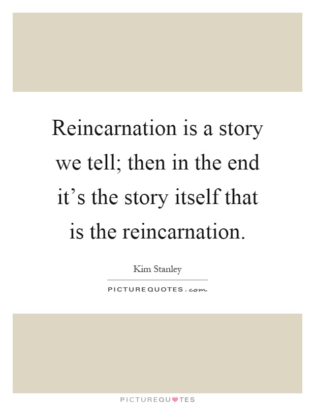 Reincarnation is a story we tell; then in the end it's the story itself that is the reincarnation Picture Quote #1