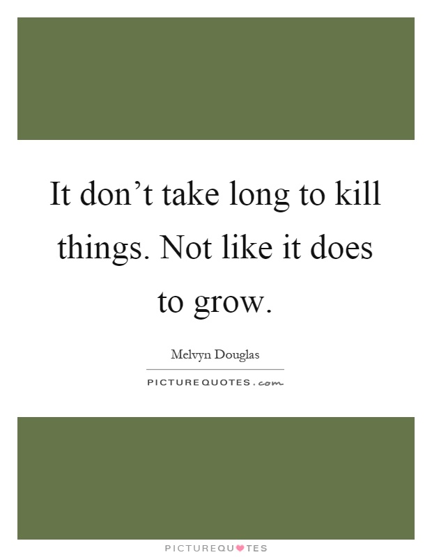 It don't take long to kill things. Not like it does to grow Picture Quote #1