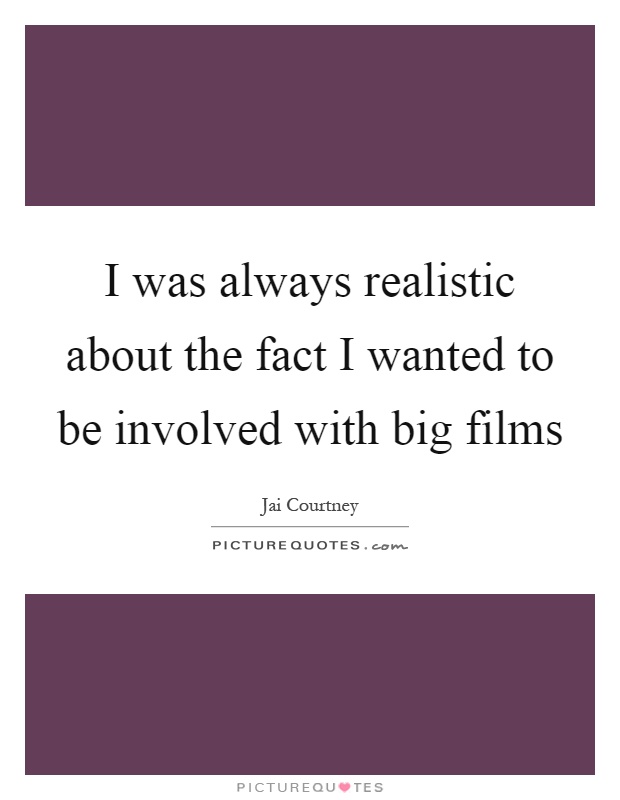 I was always realistic about the fact I wanted to be involved with big films Picture Quote #1