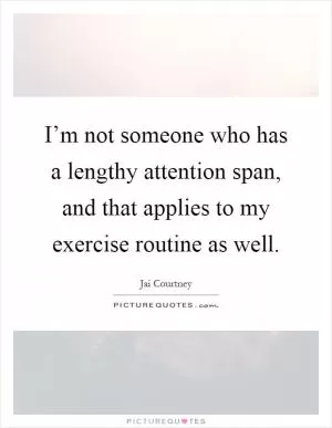 I’m not someone who has a lengthy attention span, and that applies to my exercise routine as well Picture Quote #1