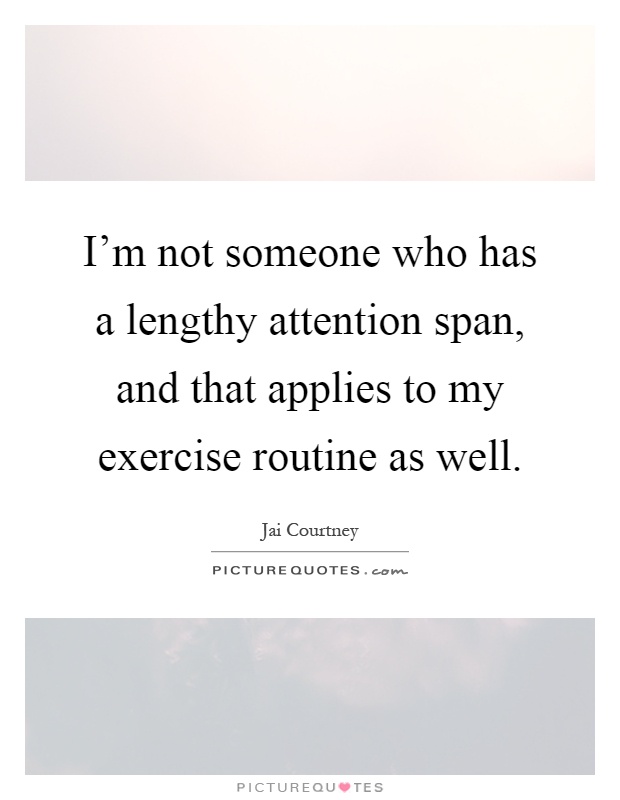 I'm not someone who has a lengthy attention span, and that applies to my exercise routine as well Picture Quote #1