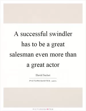 A successful swindler has to be a great salesman even more than a great actor Picture Quote #1