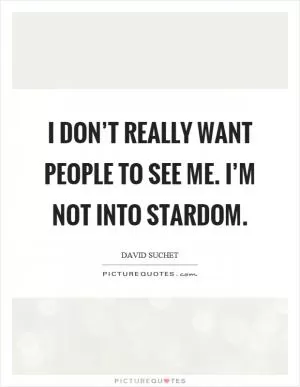I don’t really want people to see me. I’m not into stardom Picture Quote #1