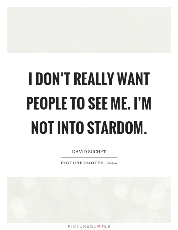 I don't really want people to see me. I'm not into stardom Picture Quote #1