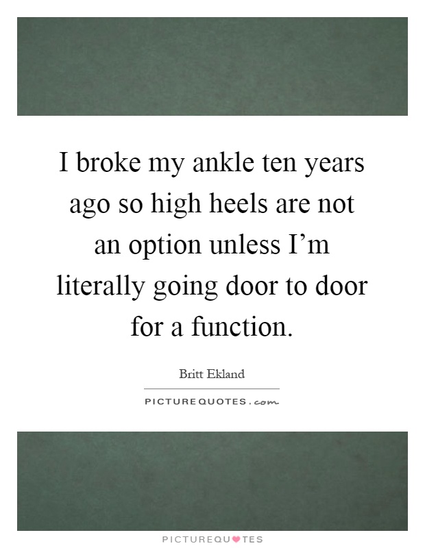 I broke my ankle ten years ago so high heels are not an option unless I'm literally going door to door for a function Picture Quote #1