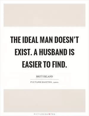 The ideal man doesn’t exist. A husband is easier to find Picture Quote #1